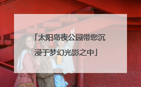 太阳岛夜公园带您沉浸于梦幻光影之中