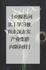 央媒看河北丨学习教育走深走实 产业集群向新向好
