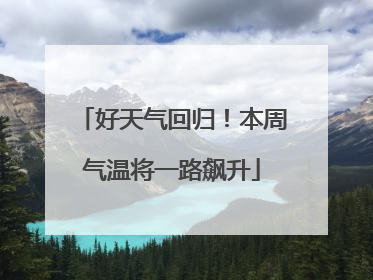 好天气回归！本周气温将一路飙升