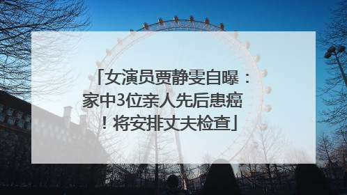 女演员贾静雯自曝：家中3位亲人先后患癌！将安排丈夫检查