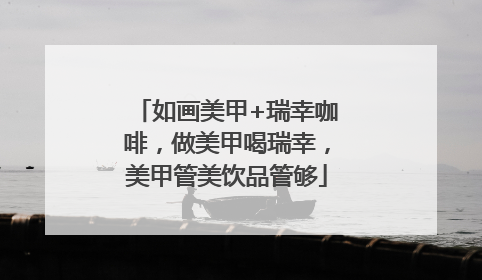 如画美甲+瑞幸咖啡，做美甲喝瑞幸，美甲管美饮品管够