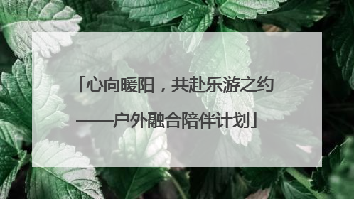 心向暖阳，共赴乐游之约——户外融合陪伴计划