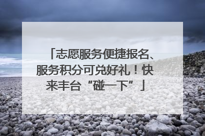 志愿服务便捷报名、服务积分可兑好礼！快来丰台“碰一下”