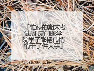 忙碌的期末考试周 厦门医学院学子张艳伟悄悄干了件大事