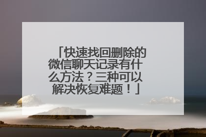 快速找回删除的微信聊天记录有什么方法？三种可以解决恢复难题！