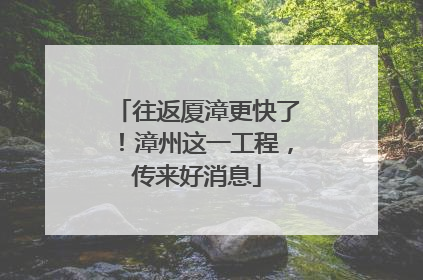 往返厦漳更快了！漳州这一工程，传来好消息