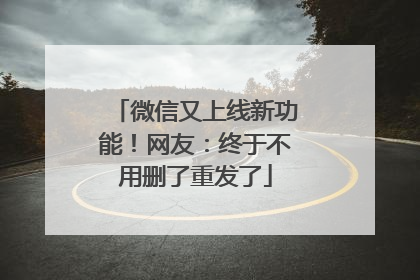 微信又上线新功能！网友：终于不用删了重发了