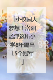 小校园大梦想！洛阳孟津这所小学8年踢出15个冠军
