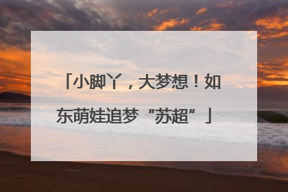 小脚丫，大梦想！如东萌娃追梦“苏超”