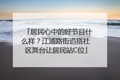居民心中的好节目什么样？江浦路街道搭社区舞台让居民站C位