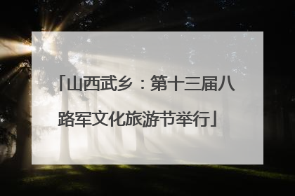 山西武乡：第十三届八路军文化旅游节举行