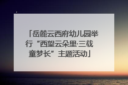 岳麓云西府幼儿园举行“西望云朵里·三载童梦长”主题活动