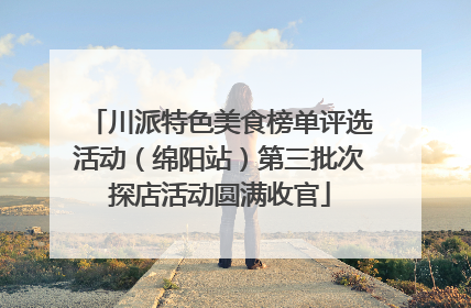 川派特色美食榜单评选活动（绵阳站）第三批次探店活动圆满收官