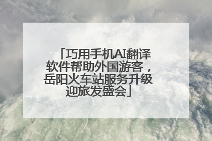 巧用手机AI翻译软件帮助外国游客，岳阳火车站服务升级迎旅发盛会