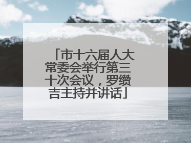 市十六届人大常委会举行第三十次会议，罗缵吉主持并讲话