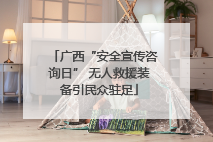 广西“安全宣传咨询日” 无人救援装备引民众驻足