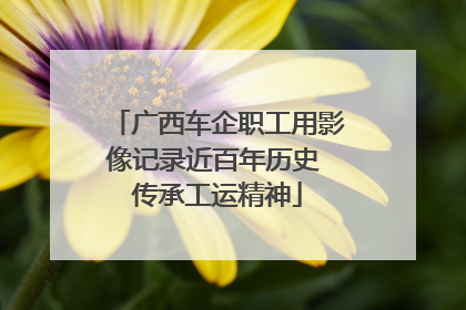 广西车企职工用影像记录近百年历史 传承工运精神