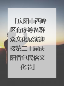 庆阳市西峰区有序筹备群众文化展演迎接第二十届庆阳香包民俗文化节