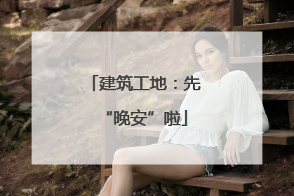 建筑工地：先“晚安”啦
