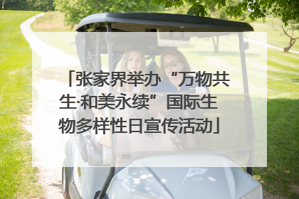 张家界举办“万物共生·和美永续”国际生物多样性日宣传活动