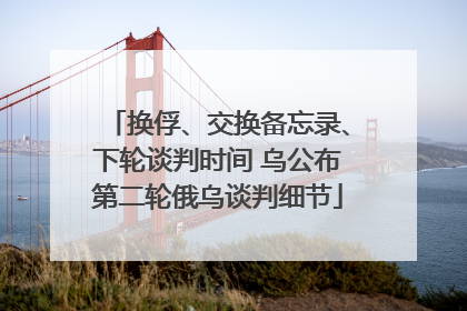 换俘、交换备忘录、下轮谈判时间 乌公布第二轮俄乌谈判细节