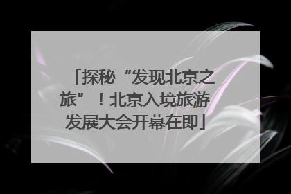 探秘“发现北京之旅”！北京入境旅游发展大会开幕在即