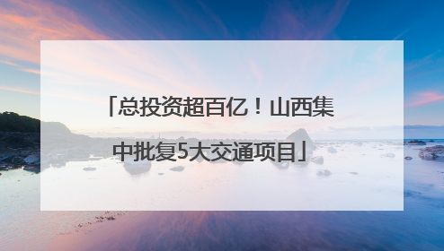 总投资超百亿！山西集中批复5大交通项目