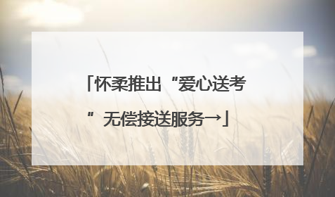 怀柔推出“爱心送考”无偿接送服务→