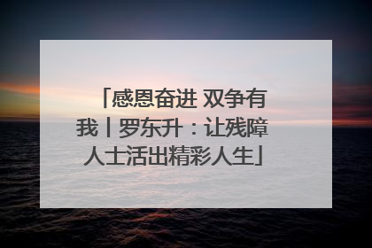感恩奋进 双争有我丨罗东升：让残障人士活出精彩人生
