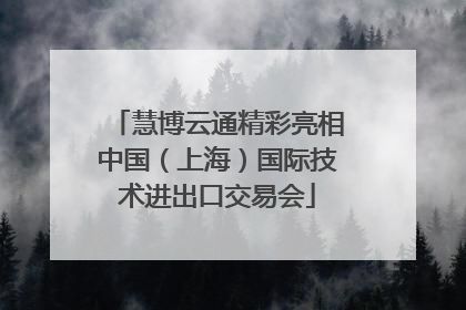 慧博云通精彩亮相中国（上海）国际技术进出口交易会
