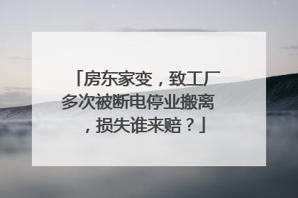 房东家变，致工厂多次被断电停业搬离，损失谁来赔？