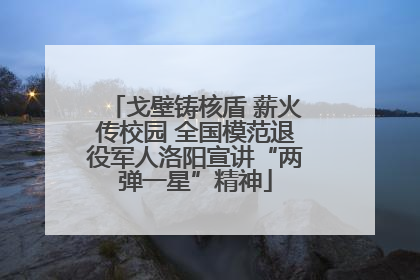 戈壁铸核盾 薪火传校园 全国模范退役军人洛阳宣讲“两弹一星”精神
