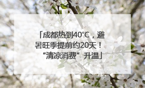 成都热到40℃，避暑旺季提前约20天！“清凉消费”升温