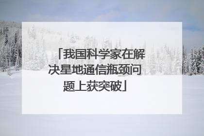 我国科学家在解决星地通信瓶颈问题上获突破