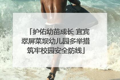 护佑幼苗成长 宜宾翠屏菜坝幼儿园多举措筑牢校园安全防线