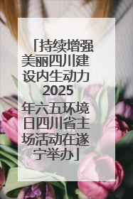 持续增强美丽四川建设内生动力 2025年六五环境日四川省主场活动在遂宁举办