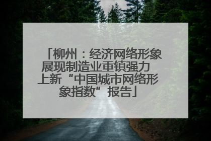 柳州：经济网络形象展现制造业重镇强力 上新“中国城市网络形象指数”报告