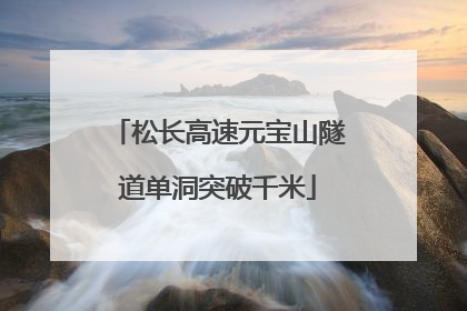松长高速元宝山隧道单洞突破千米