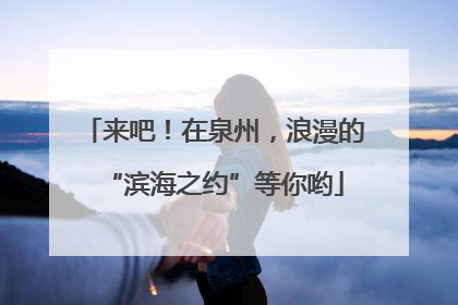 来吧！在泉州，浪漫的“滨海之约”等你哟