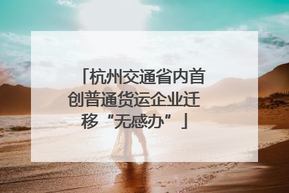 杭州交通省内首创普通货运企业迁移“无感办”