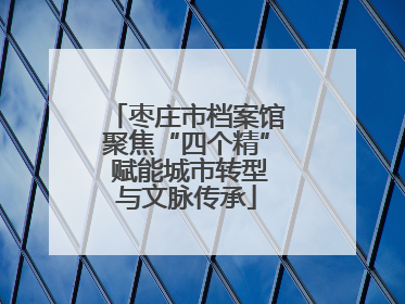 枣庄市档案馆聚焦“四个精” 赋能城市转型与文脉传承