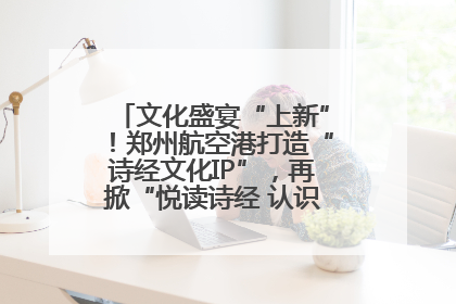 文化盛宴“上新”！郑州航空港打造“诗经文化IP”，再掀“悦读诗经 认识家乡路”活动热潮