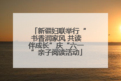 新疆妇联举行“书香润家风 共读伴成长”庆“六一”亲子阅读活动