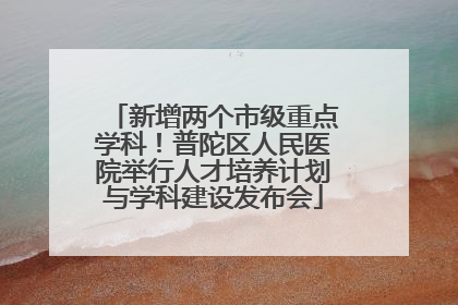 新增两个市级重点学科！普陀区人民医院举行人才培养计划与学科建设发布会
