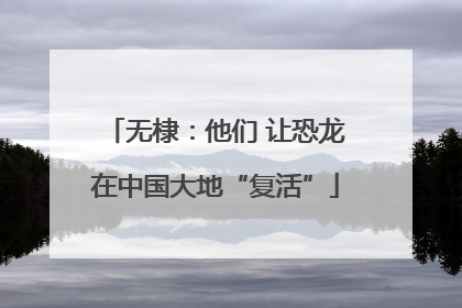 无棣：他们 让恐龙在中国大地“复活”