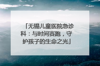 无锡儿童医院急诊科：与时间赛跑，守护孩子的生命之光