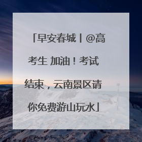 早安春城丨@高考生 加油！考试结束，云南景区请你免费游山玩水