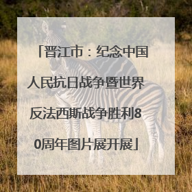 晋江市：纪念中国人民抗日战争暨世界反法西斯战争胜利80周年图片展开展