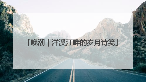 晚潮｜洋溪江畔的岁月诗笺