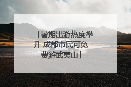 暑期出游热度攀升 成都市民可免费游武夷山